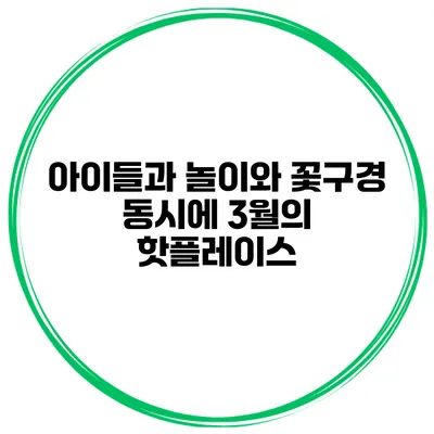 아이들과 놀이와 꽃구경 동시에 3월의 핫플레이스