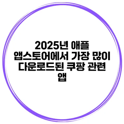 2025년 애플 앱스토어에서 가장 많이 다운로드된 쿠팡 관련 앱