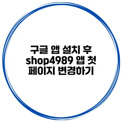 구글 앱 설치 후 shop4989 앱 첫 페이지 변경하기