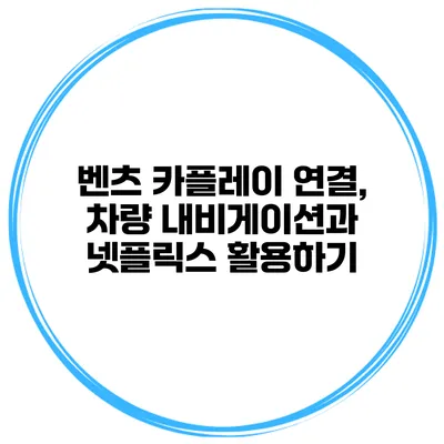 벤츠 카플레이 연결, 차량 내비게이션과 넷플릭스 활용하기