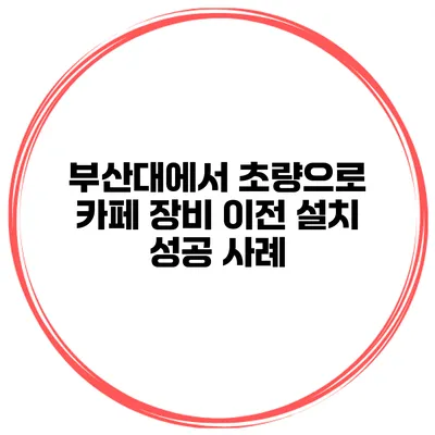 부산대에서 초량으로 카페 장비 이전 설치 성공 사례