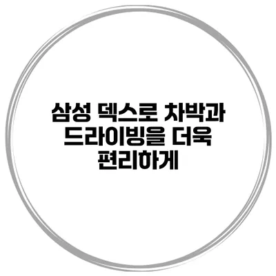 삼성 덱스로 차박과 드라이빙을 더욱 편리하게