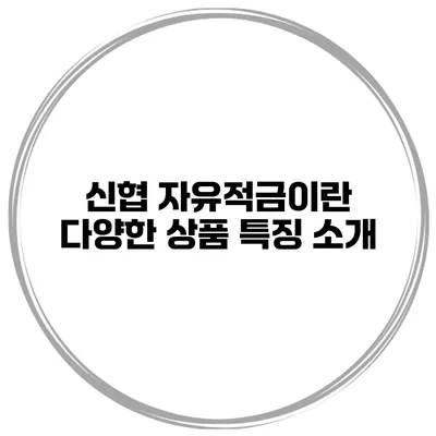 신협 자유적금이란? 다양한 상품 특징 소개