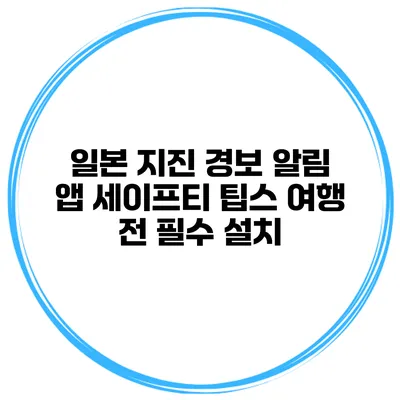 일본 지진 경보 알림 앱 세이프티 팁스 여행 전 필수 설치